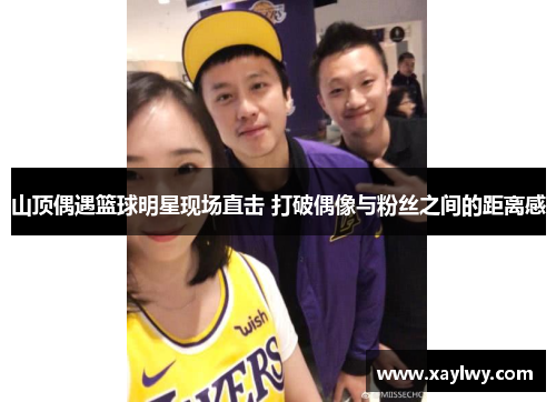 山顶偶遇篮球明星现场直击 打破偶像与粉丝之间的距离感