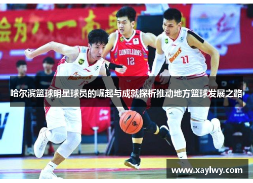 哈尔滨篮球明星球员的崛起与成就探析推动地方篮球发展之路