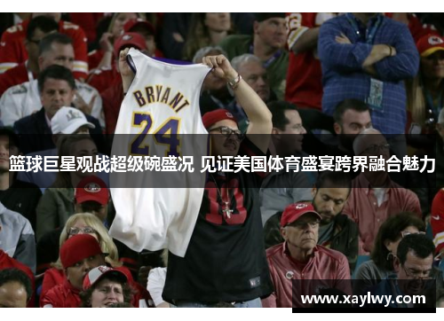 篮球巨星观战超级碗盛况 见证美国体育盛宴跨界融合魅力