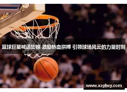 篮球巨星喊话集锦 激励热血拼搏 引领球场风云的力量时刻