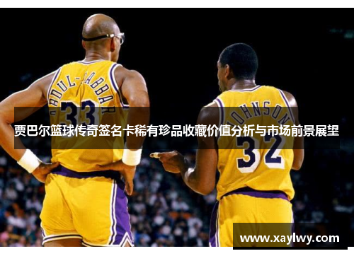 贾巴尔篮球传奇签名卡稀有珍品收藏价值分析与市场前景展望