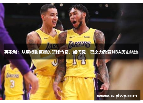 英歌利：从草根到巨星的篮球传奇，如何凭一己之力改变NBA历史轨迹