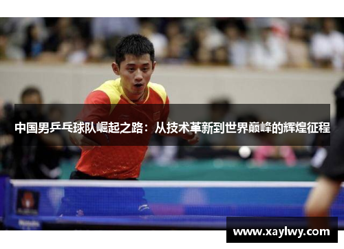 中国男乒乓球队崛起之路：从技术革新到世界巅峰的辉煌征程
