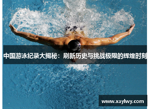 中国游泳纪录大揭秘：刷新历史与挑战极限的辉煌时刻