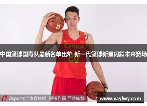 中国篮球国青队最新名单出炉 新一代篮球新星闪耀未来赛场