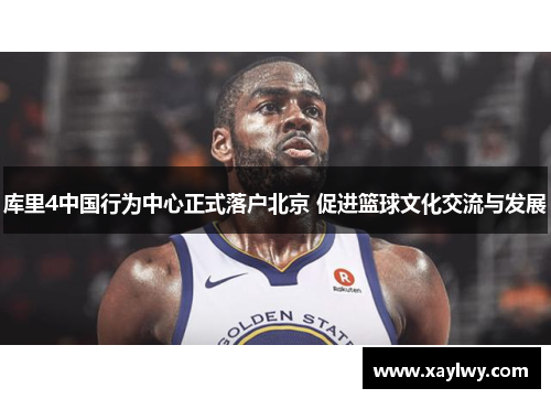 库里4中国行为中心正式落户北京 促进篮球文化交流与发展