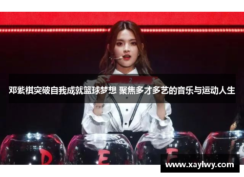 邓紫棋突破自我成就篮球梦想 聚焦多才多艺的音乐与运动人生